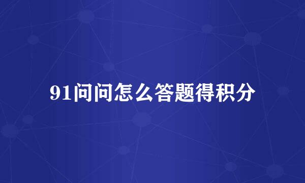 91问问怎么答题得积分
