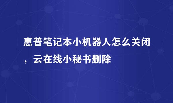 惠普笔记本小机器人怎么关闭，云在线小秘书删除