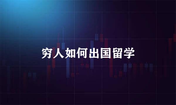 穷人如何出国留学