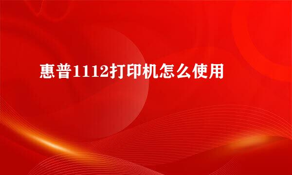 惠普1112打印机怎么使用