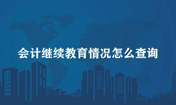 会计继续教育情况怎么查询