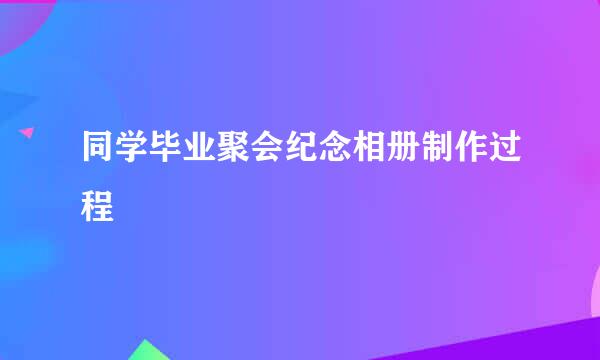 同学毕业聚会纪念相册制作过程