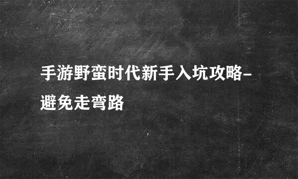 手游野蛮时代新手入坑攻略-避免走弯路