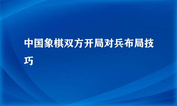 中国象棋双方开局对兵布局技巧