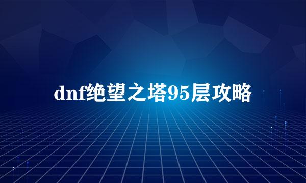 dnf绝望之塔95层攻略