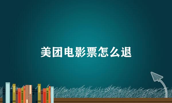 美团电影票怎么退