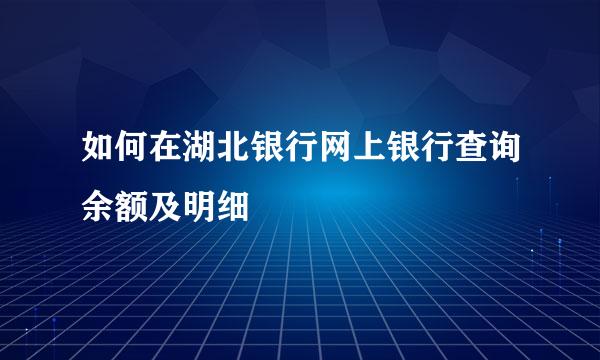 如何在湖北银行网上银行查询余额及明细