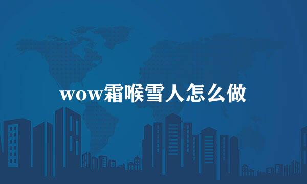 wow霜喉雪人怎么做