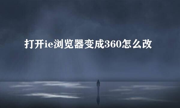 打开ie浏览器变成360怎么改