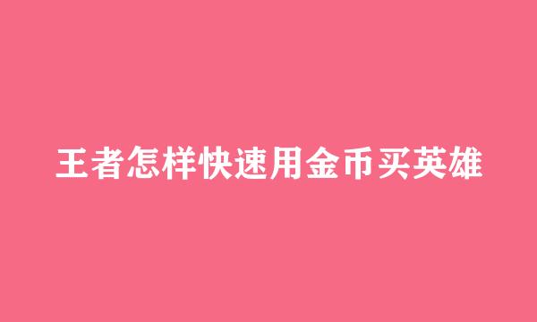王者怎样快速用金币买英雄