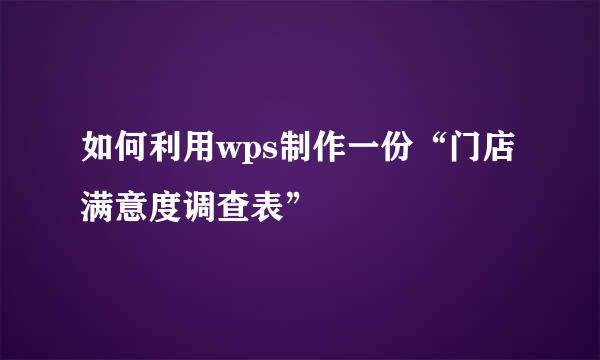 如何利用wps制作一份“门店满意度调查表”