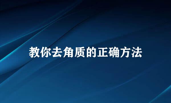 教你去角质的正确方法