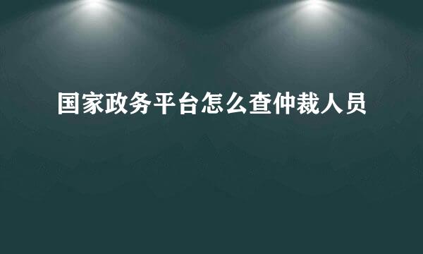 国家政务平台怎么查仲裁人员