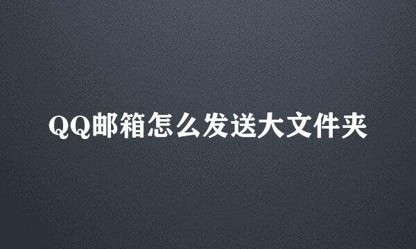 QQ邮箱怎么发送大文件夹
