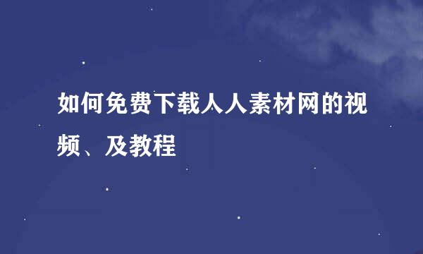如何免费下载人人素材网的视频、及教程