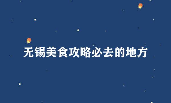无锡美食攻略必去的地方