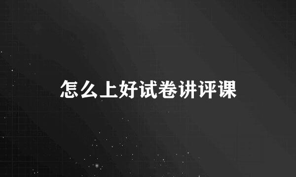 怎么上好试卷讲评课