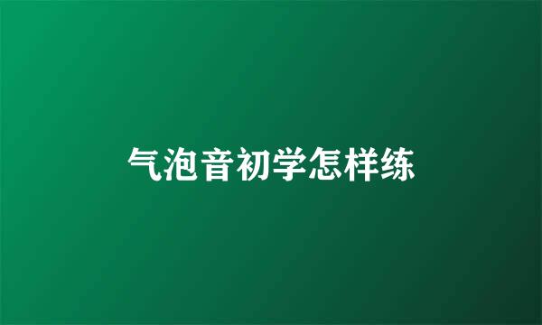气泡音初学怎样练