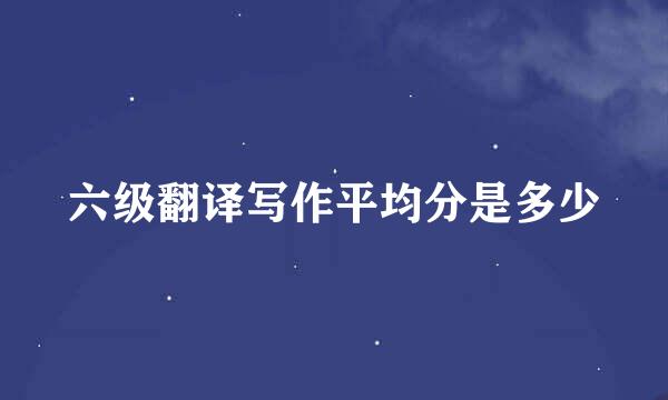 六级翻译写作平均分是多少