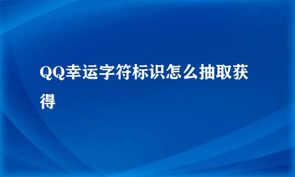 QQ幸运字符标识怎么抽取获得