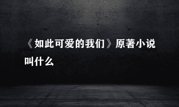 《如此可爱的我们》原著小说叫什么