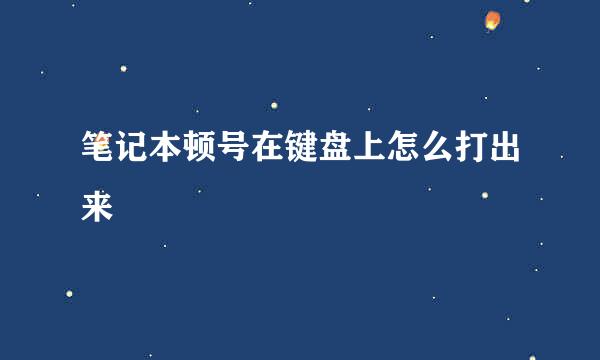 笔记本顿号在键盘上怎么打出来