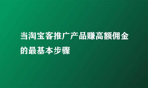 当淘宝客推广产品赚高额佣金的最基本步骤