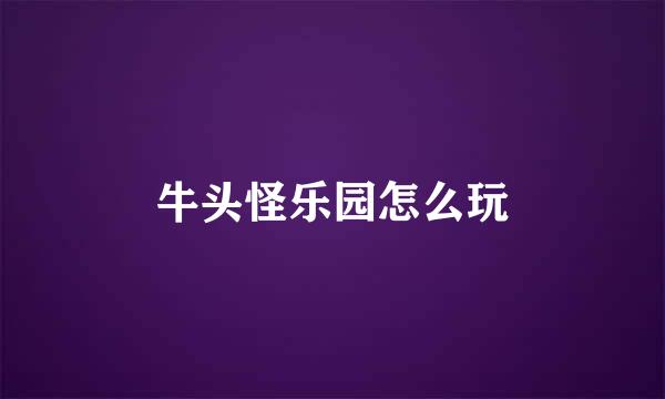 牛头怪乐园怎么玩