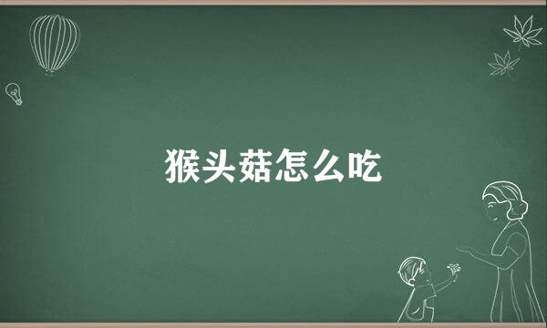 猴头菇怎么吃
