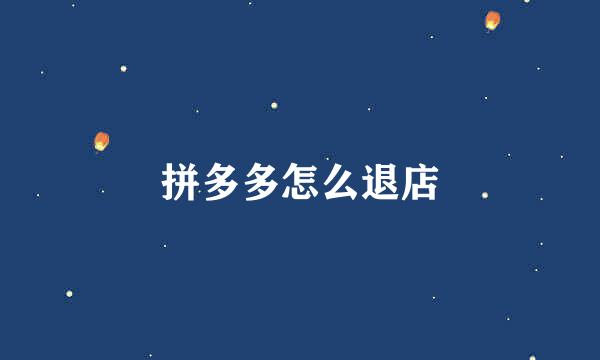 拼多多怎么退店