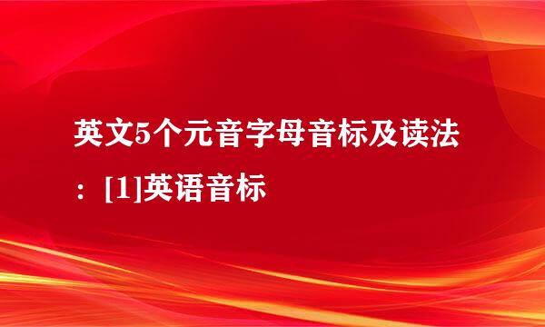英文5个元音字母音标及读法：[1]英语音标