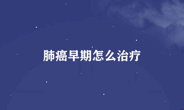 肺癌早期怎么治疗