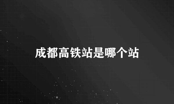 成都高铁站是哪个站