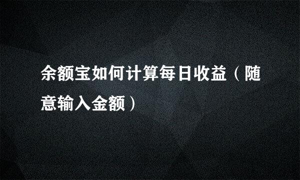 余额宝如何计算每日收益（随意输入金额）