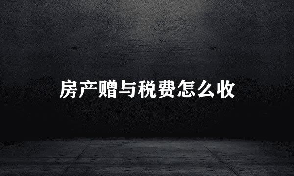 房产赠与税费怎么收