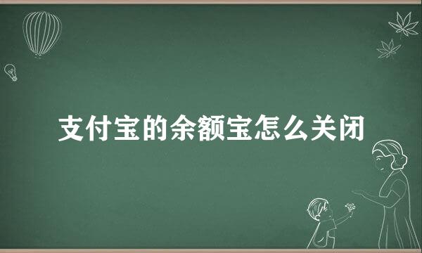 支付宝的余额宝怎么关闭