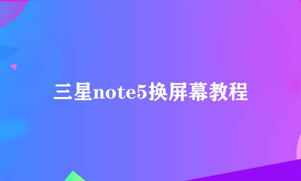 三星note5换屏幕教程