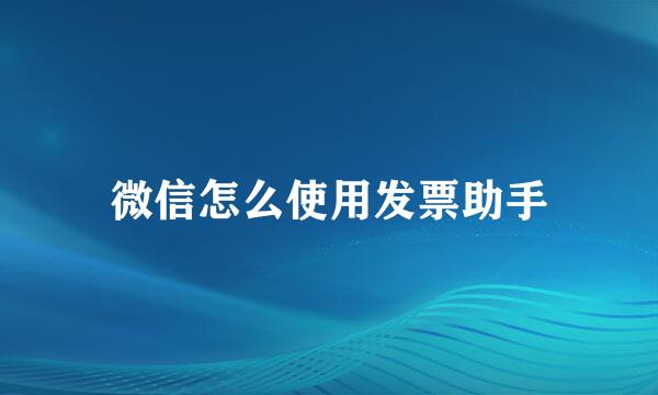 微信怎么使用发票助手
