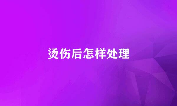 烫伤后怎样处理