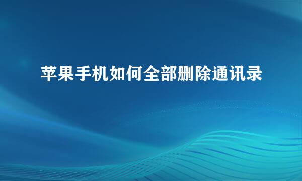 苹果手机如何全部删除通讯录