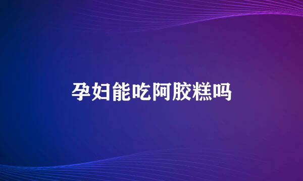 孕妇能吃阿胶糕吗