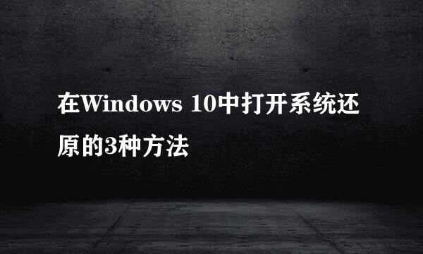 在Windows 10中打开系统还原的3种方法