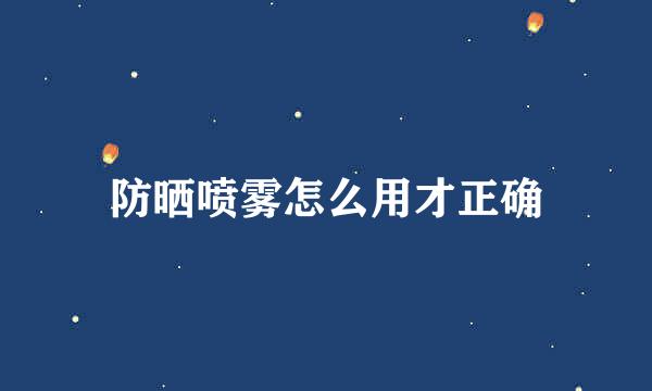 防晒喷雾怎么用才正确