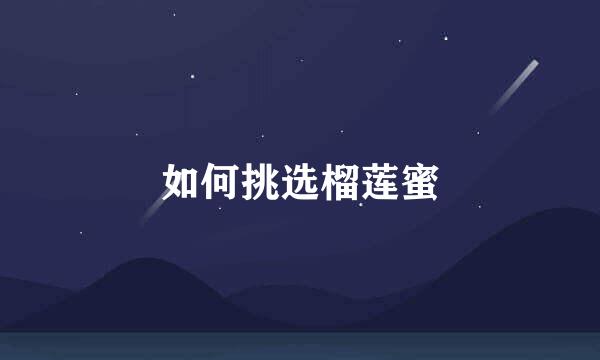 如何挑选榴莲蜜
