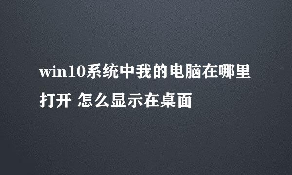 win10系统中我的电脑在哪里打开 怎么显示在桌面