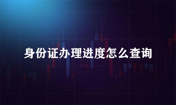 身份证办理进度怎么查询