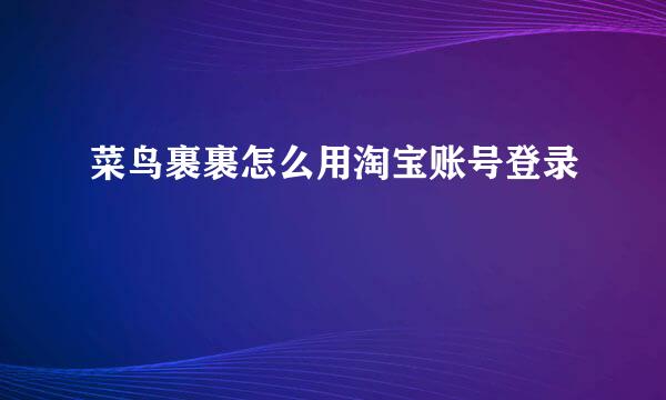菜鸟裹裹怎么用淘宝账号登录