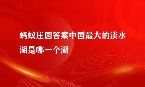 蚂蚁庄园答案中国最大的淡水湖是哪一个湖