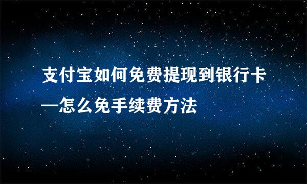 支付宝如何免费提现到银行卡—怎么免手续费方法