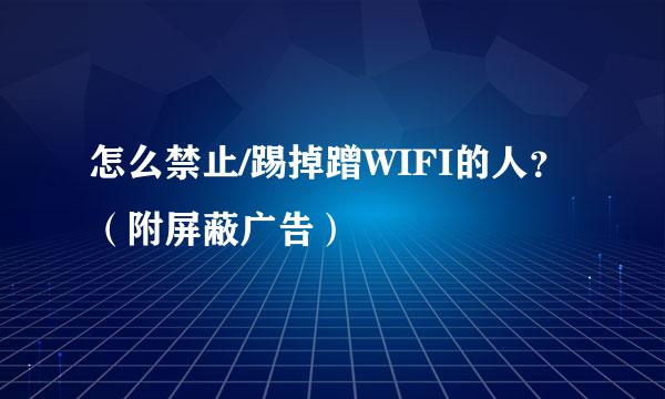 怎么禁止/踢掉蹭WIFI的人？（附屏蔽广告）